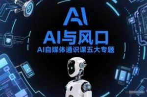 AI自媒体通识课五大专题，AI基础操作篇+AI生活娱乐篇+AI职场提效篇+AI自媒体实操篇+账号创作工具篇-泱泱学习社