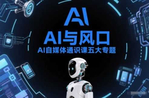 AI自媒体通识课五大专题，AI基础操作篇+AI生活娱乐篇+AI职场提效篇+AI自媒体实操篇+账号创作工具篇-泱泱学习社