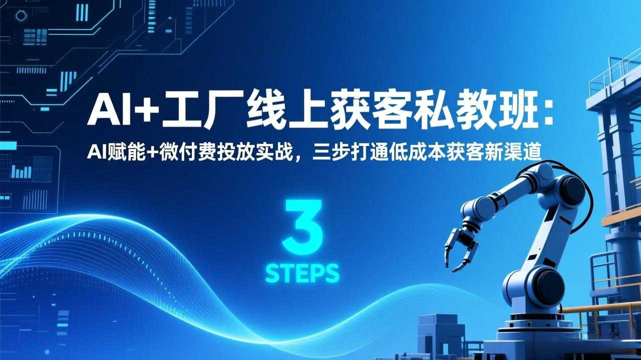 AI+工厂线上获客私教班：AI赋能+微付费投放实战，三步打通低成本获客新渠道-泱泱学习社