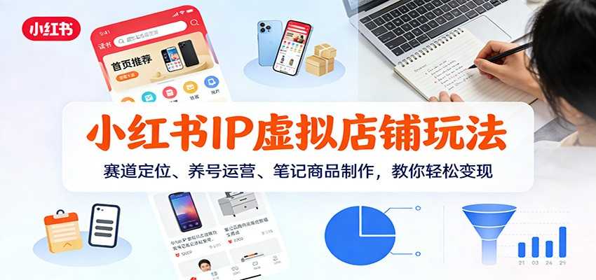 小红书IP虚拟店铺玩法，赛道定位、养号运营、笔记商品制作，教你轻松变现-泱泱学习社