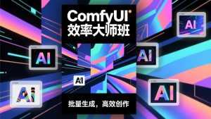 ComfyUI效率大师班：工作流搭建，批量生成，将个人AI出图效率提升5-10倍，月接单收入1-3万-泱泱学习社