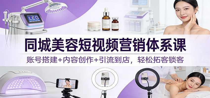 图片[1]-同城美容短视频营销体系课：账号搭建+内容创作+引流到店，轻松拓客锁客-泱泱学习社