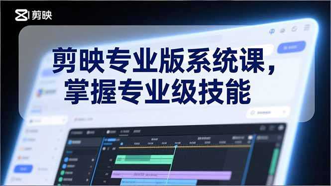 剪映专业版系统课，基础操作、高级技巧、电影调色、特效制作、AI应用/等等，掌握专业级技能-泱泱学习社