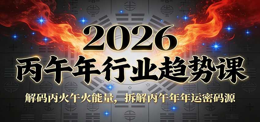 公众号付费文章：2026丙午年行业趋势课：解码丙火午火能量，拆解丙午年年运密码源-泱泱学习社