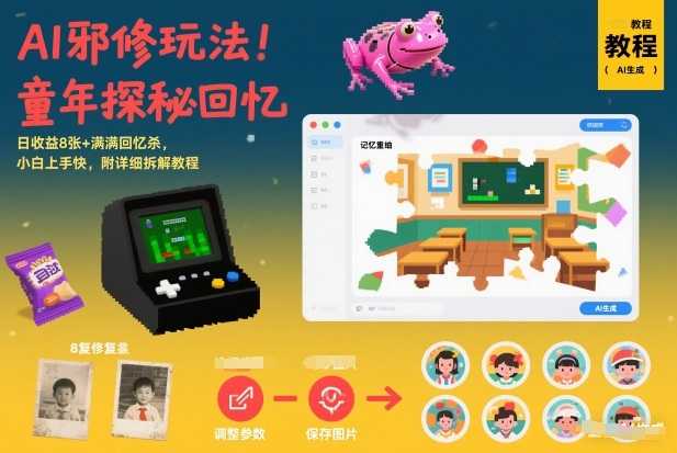 AI邪修玩法，童年探秘回忆，日收益8张+满满回忆杀，小白上手快，附详细拆解教程-泱泱学习社