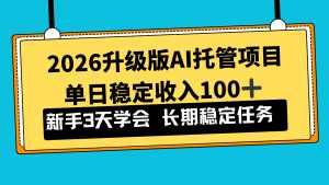 2026升级版Ai托管项目，单日稳定收入100+，新手小白3天学会-泱泱学习社