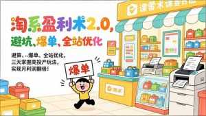 淘系盈利术2.0，避坑、爆单、全站优化，三天掌握高投产玩法，实现月利润翻倍！-泱泱学习社