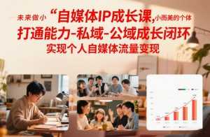自媒体IP成长课，未来做小而美的个体，打通能力-私域-公域成长闭环，实现个人自媒体流量变现-泱泱学习社