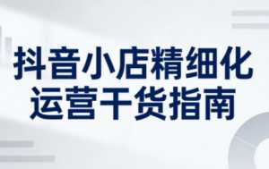 无缺·抖音店铺精细化运营干货指南新版(更新2026)-泱泱学习社