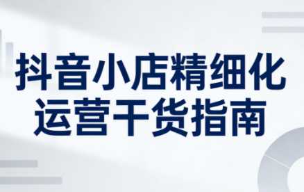 无缺·抖音店铺精细化运营干货指南新版(更新2026)-泱泱学习社