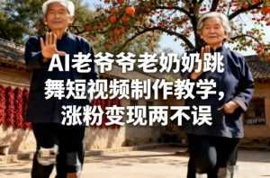 AI老爷爷老奶奶跳舞短视频制作教学，涨粉变现两不误-泱泱学习社