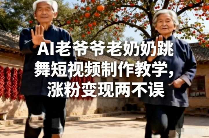 AI老爷爷老奶奶跳舞短视频制作教学，涨粉变现两不误-泱泱学习社