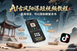 AI古风阳谋短视频教程，蓝海项目，可以涨粉橱窗卖书分成计划等-泱泱学习社