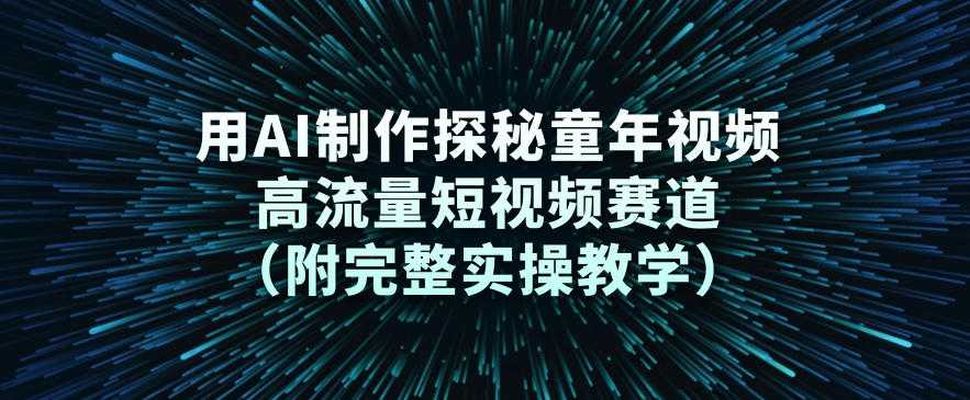 用AI制作探秘童年视频，高流量短视频赛道(附完整实操教学)-泱泱学习社