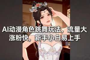 AI动漫角色跳舞玩法，流量大涨粉快，新手小白易上手-泱泱学习社