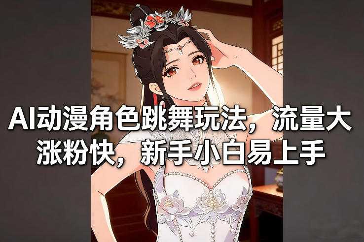 AI动漫角色跳舞玩法，流量大涨粉快，新手小白易上手-泱泱学习社