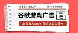 2026最新谷歌游戏广告 单机日入500+ 24小时全自动运行，新手小白轻松玩转-泱泱学习社