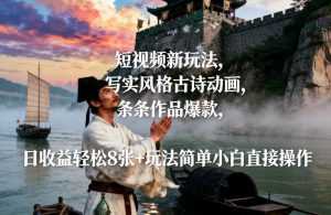 短视频新玩法，写实风格古诗动画，条条作品爆款，日收益轻松8张+玩法简单小白直接操作-泱泱学习社