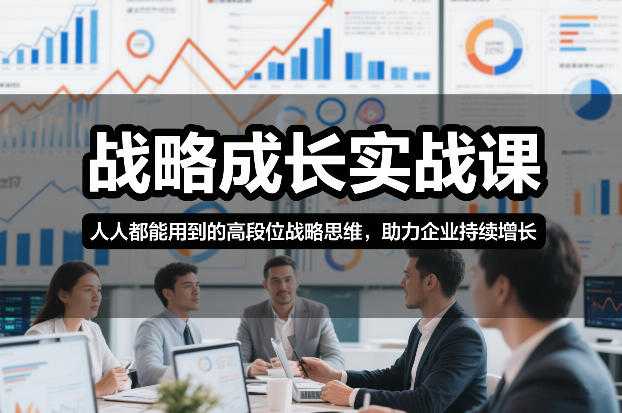 战略成长实战课，人人都能用到的高段位战略思维，助力企业持续增长-泱泱学习社