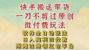 快手搬运带货，一刀不剪过原创，微付费玩法，软件全自动玩法，日入纯利四位数【揭秘】-泱泱学习社
