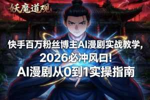 快手百万粉丝博主AI漫剧实战教学，2026必冲风口！AI漫剧从0到1实操指南-泱泱学习社