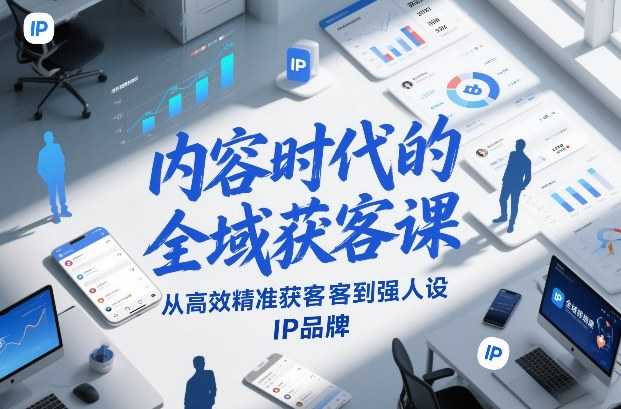 内容时代的全域获客课，从高效精准获客到强人设IP品牌-泱泱学习社