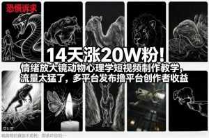 14天涨20W粉！情绪放大镜动物心理学短视频制作教学，流量太猛了，多平台发布撸平台创作者收益-泱泱学习社