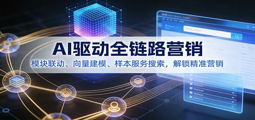 图片[1]-AI驱动全链路营销，模块联动、向量建模、样本服务搜索，解锁精准营销-泱泱学习社