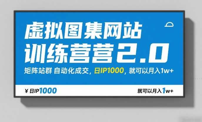 虚拟图集网站训练营2.0，矩阵站群自动化成交，日IP1000，就可以月入1w+-泱泱学习社