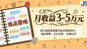 淘宝虚拟蓝海服务品高利润项目：选品策略、后端对接、店铺运营，月收益可达3-5万元-泱泱学习社