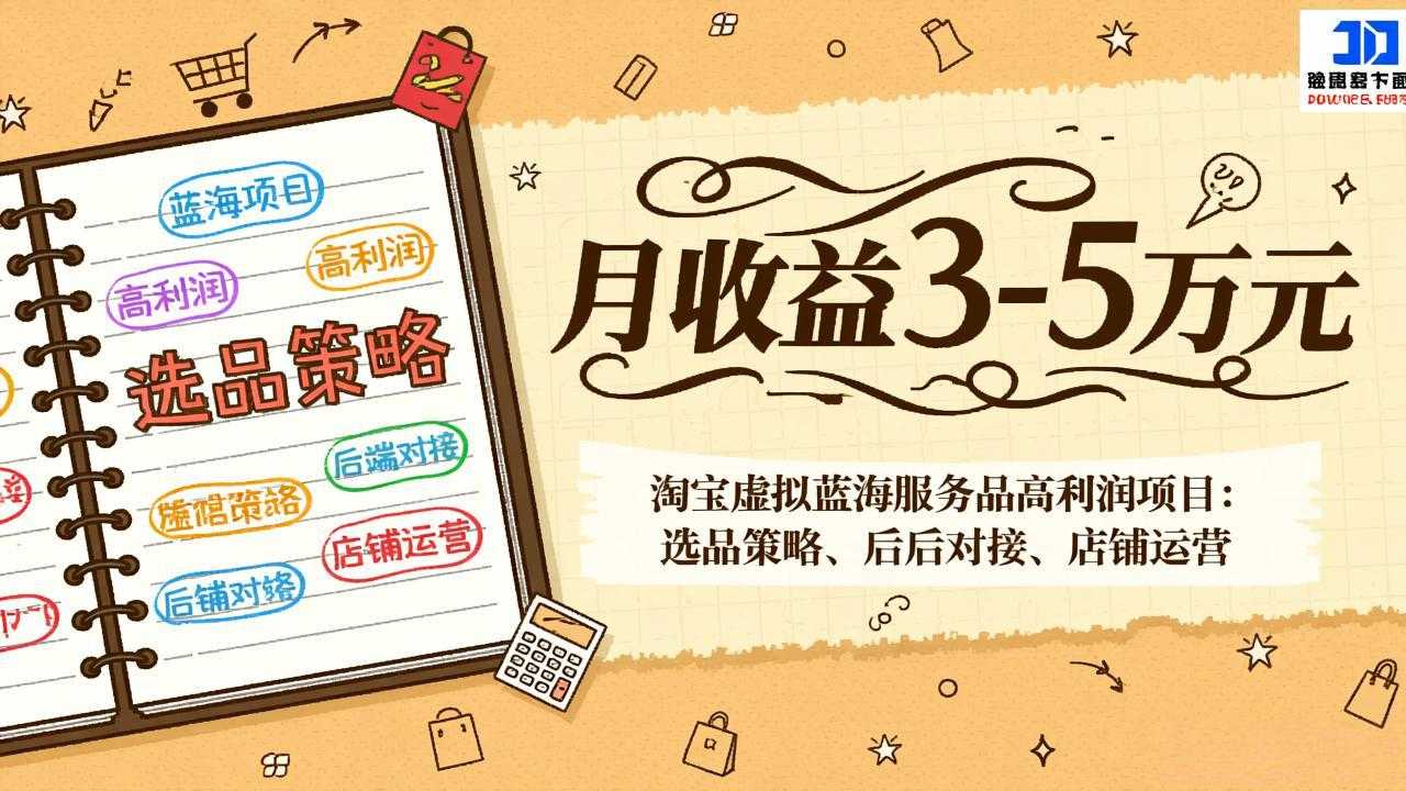 淘宝虚拟蓝海服务品高利润项目：选品策略、后端对接、店铺运营，月收益可达3-5万元-泱泱学习社