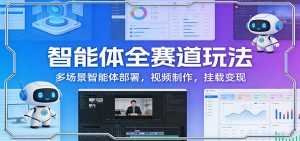 智能体全赛道玩法：多场景智能体部署，视频制作，挂载变现-泱泱学习社