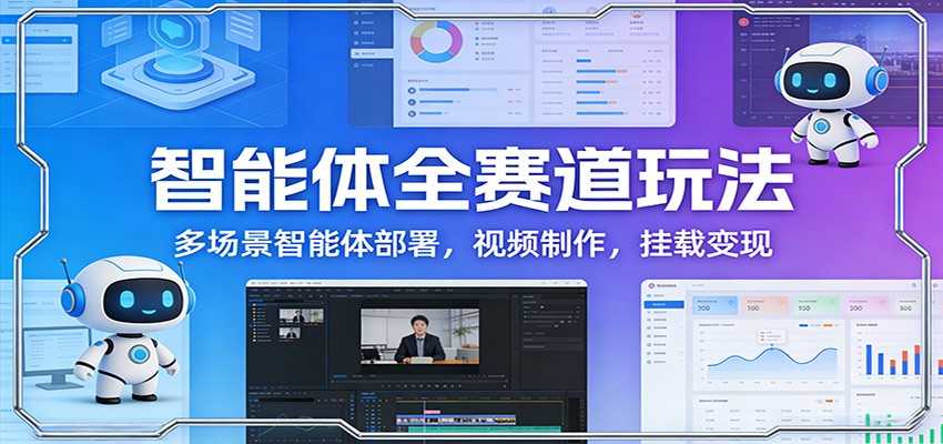 智能体全赛道玩法：多场景智能体部署，视频制作，挂载变现-泱泱学习社