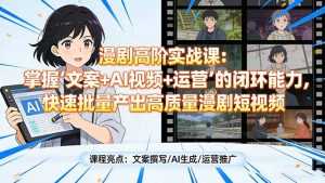 漫剧高阶实战课：掌握“文案+AI视频+运营”的闭环能力，快速批量产出高质量漫剧短视频-泱泱学习社