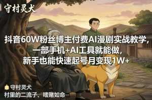 抖音60W粉丝博主付费AI漫剧实战教学，一部手机+AI工具就能做，新手也能快速起号月变现1W+-泱泱学习社