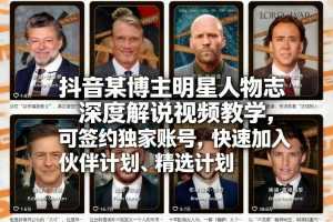 抖音某博主明星人物志深度解说视频教学，可签约独家账号，快速加入伙伴计划、精选计划-泱泱学习社