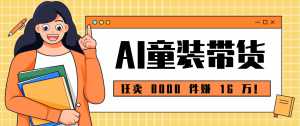 狂卖 8000 件赚 16 万！小白也能上手的 AI 童装带货教程，全程零门槛-泱泱学习社