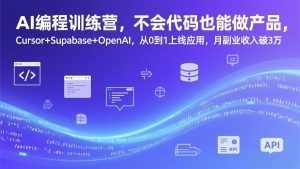 AI编程训练营，不会代码也能做产品，Cursor+Supabase+OpenAI，从0到1上线应用，月副业收入破3万-泱泱学习社