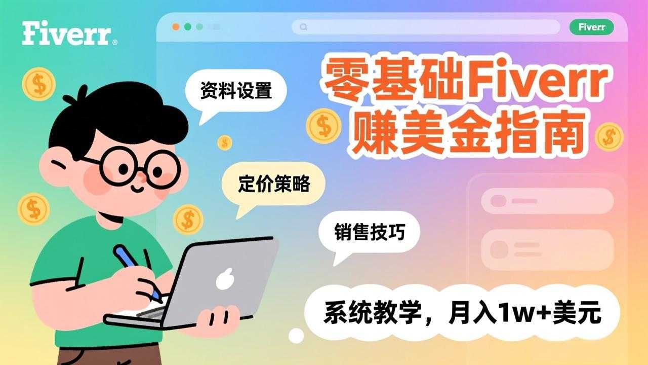 零基础Fiverr赚美金指南，涵盖资料设置、定价策略、销售技巧，系统教学，月入1w+美元-泱泱学习社