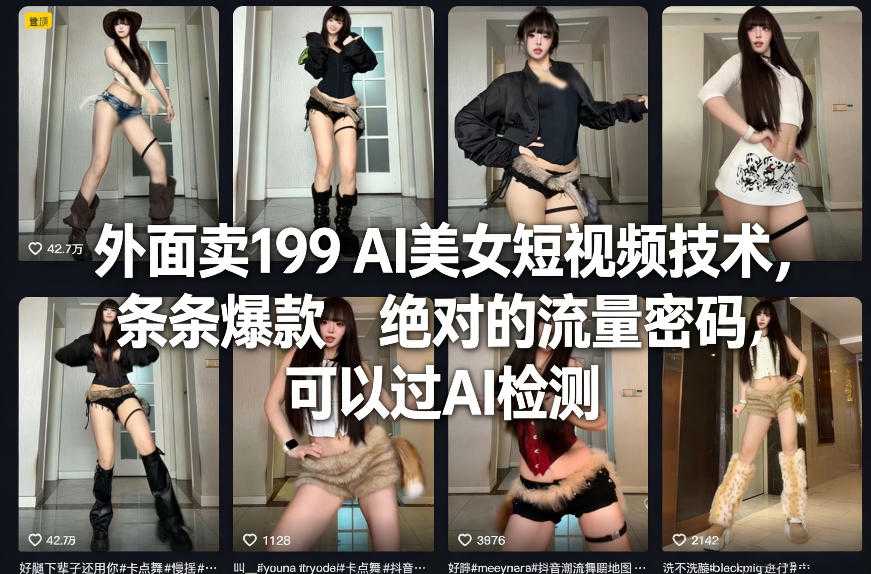 外面卖199 AI美女短视频技术，条条爆款，绝对的流量密码，可以过AI检测-泱泱学习社