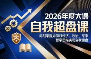 2026年度大课《自我超盘课》，即刻掌握如何以经济、政治、军事、哲学思维实现自我操盘-泱泱学习社