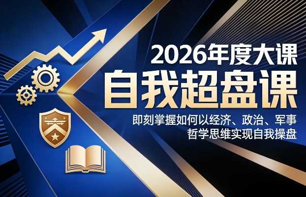 2026年度大课《自我超盘课》，即刻掌握如何以经济、政治、军事、哲学思维实现自我操盘-泱泱学习社