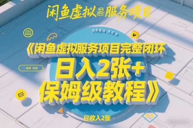 闲鱼虚拟服务项目完整闭环，日入2张+保姆级教程-泱泱学习社