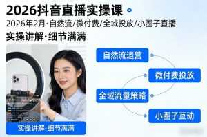 2026抖音直播实操课2026年2月，自然流、微付费、全域投放、小圈子直播，实操讲解，细节满满-泱泱学习社