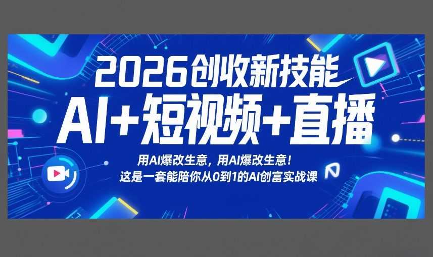 2026创收新技能AI+短视频+直播，用AI爆改生意，这是一套能陪你从0到1的AI创富实战课-泱泱学习社