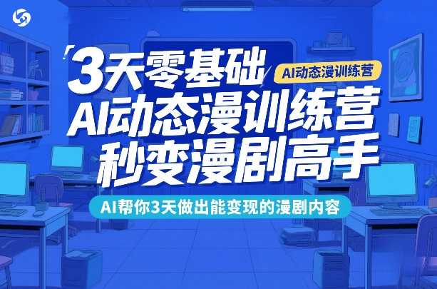 3天零基础AI动态漫训练营，秒变漫剧高手，AI帮你3天做出能变现的漫剧内容