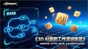 3D AI漫剧工作流训练营：教授剧本拆解、资产开发、批量出图，实现S级画质交付+稳定盈利-泱泱学习社