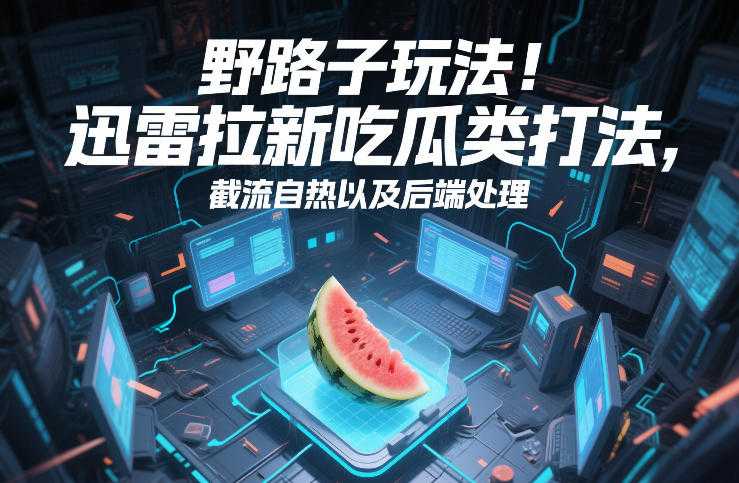 野路子玩法！迅雷拉新吃瓜类打法，截流自热以及后端处理-泱泱学习社