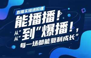 直播实操进阶课，直播经验复盘：从“能播”到“爆播”，每一场都能复利成长-泱泱学习社