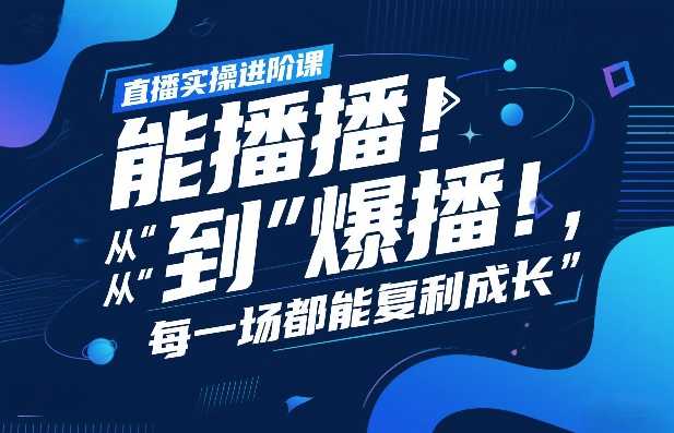 直播实操进阶课，直播经验复盘：从“能播”到“爆播”，每一场都能复利成长-泱泱学习社